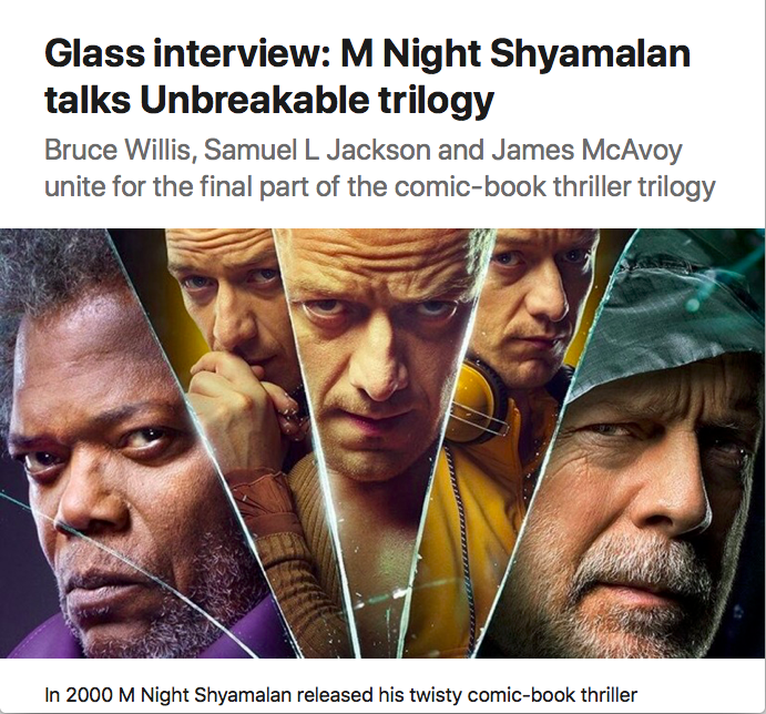 Image of main characters from upcoming movie Glass, under headline "Glass interview: M Night Shyamalan talks Unbreakable trilogy: Bruce Willis, Samuel L Jackson and James McAvoy unite for the final part of the comic-book thriller trilogy"